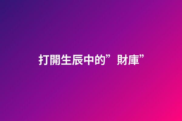 打開生辰中的”財庫”