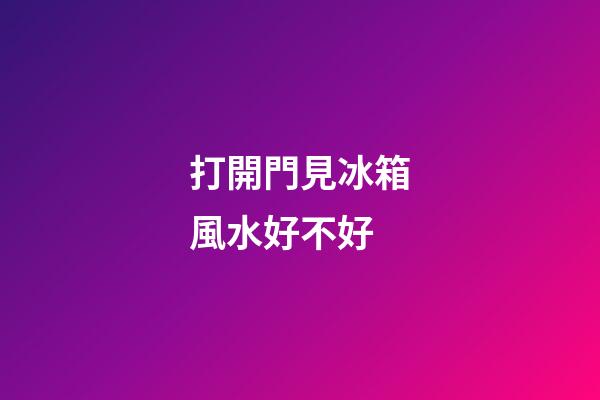 打開門見冰箱風水好不好