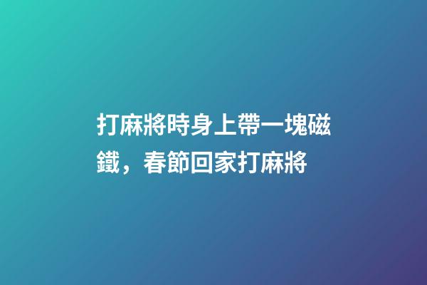 打麻將時身上帶一塊磁鐵，春節回家打麻將