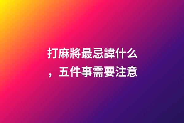 打麻將最忌諱什么，五件事需要注意