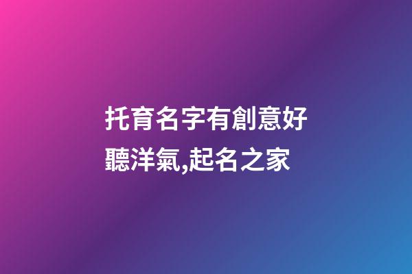托育名字有創意好聽洋氣,起名之家-第1張-店鋪起名-玄機派