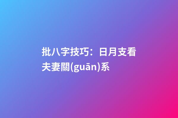 批八字技巧：日月支看夫妻關(guān)系