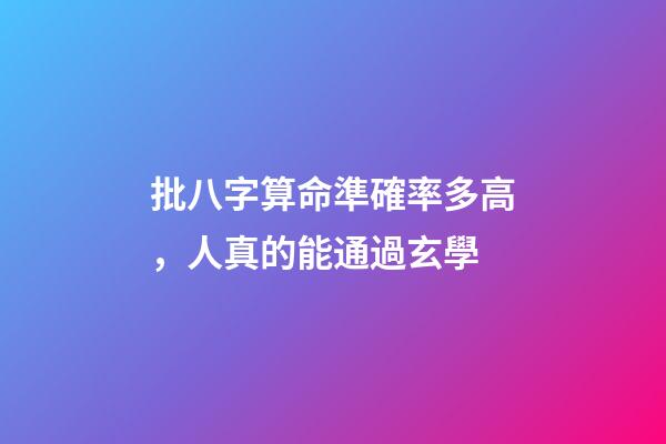 批八字算命準確率多高，人真的能通過玄學-第1張-觀點-玄機派