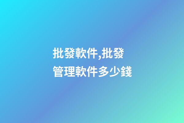 批發軟件,批發管理軟件多少錢-第1張-觀點-玄機派