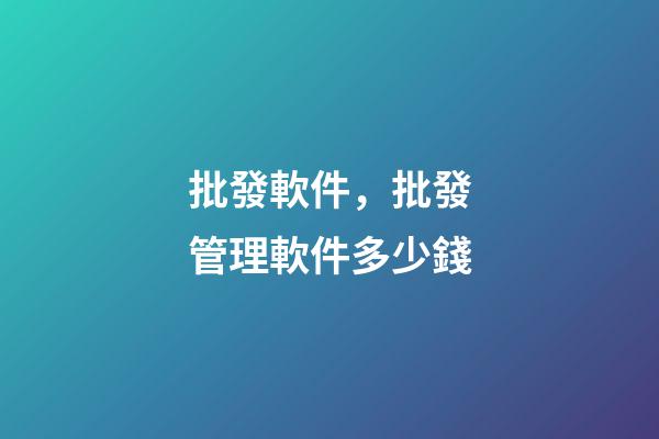批發軟件，批發管理軟件多少錢