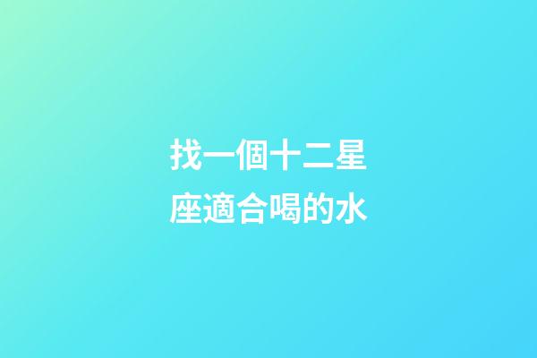 找一個十二星座適合喝的水-第1張-星座運勢-玄機派