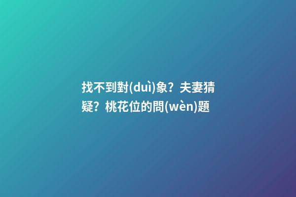 找不到對(duì)象？夫妻猜疑？桃花位的問(wèn)題