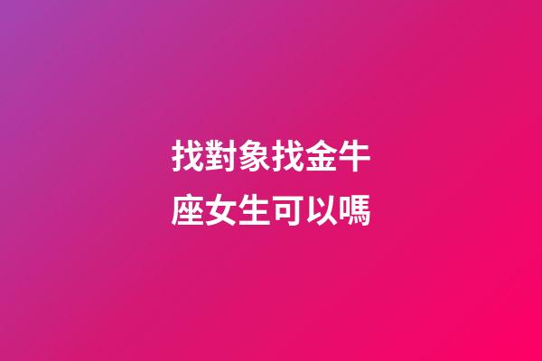 找對象找金牛座女生可以嗎-第1張-星座運勢-玄機派