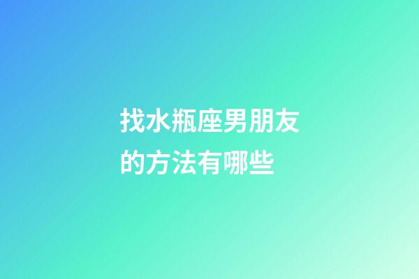 找水瓶座男朋友的方法有哪些-第1張-星座運勢-玄機派