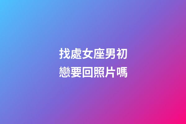 找處女座男初戀要回照片嗎-第1張-星座運勢-玄機派