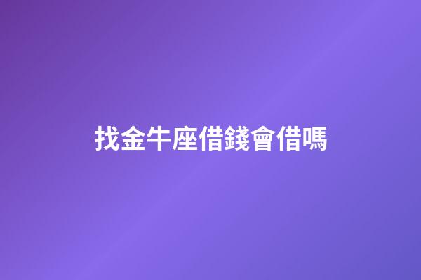 找金牛座借錢會借嗎-第1張-星座運勢-玄機派