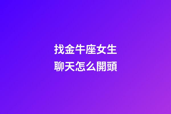 找金牛座女生聊天怎么開頭-第1張-星座運勢-玄機派