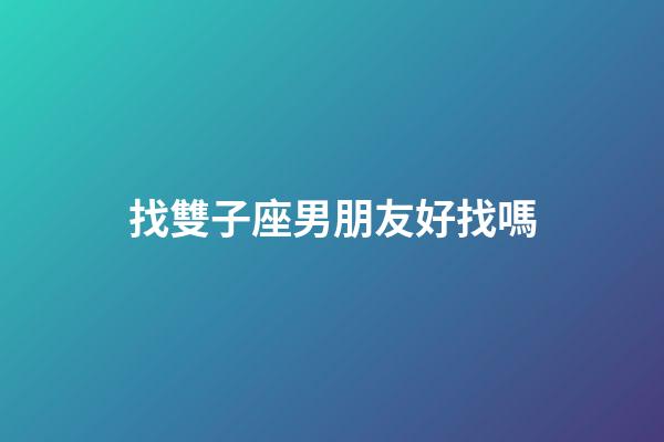 找雙子座男朋友好找嗎-第1張-星座運勢-玄機派