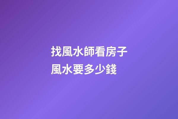找風水師看房子風水要多少錢
