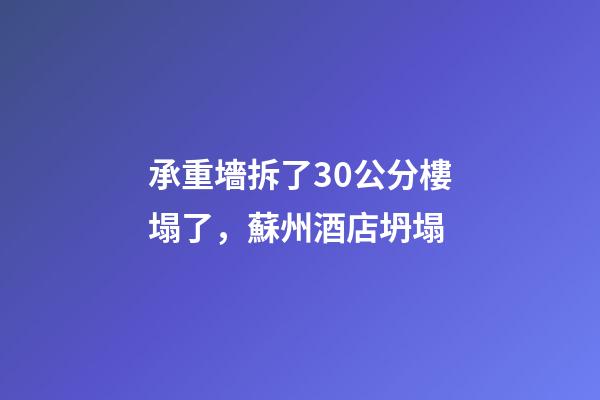 承重墻拆了30公分樓塌了，蘇州酒店坍塌-第1張-觀點-玄機派