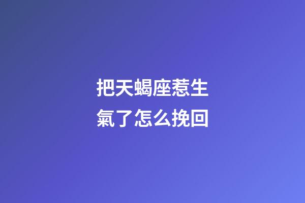 把天蝎座惹生氣了怎么挽回-第1張-星座運勢-玄機派