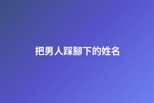 把男人踩腳下的姓名