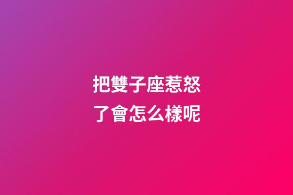 把雙子座惹怒了會怎么樣呢-第1張-星座運勢-玄機派