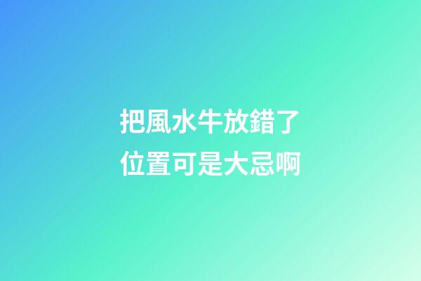 把風水牛放錯了位置可是大忌啊