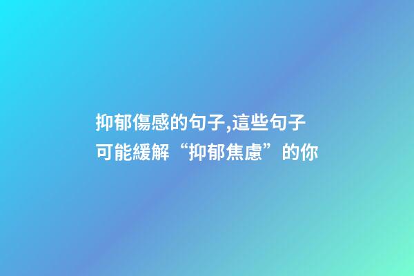 抑郁傷感的句子,這些句子可能緩解“抑郁焦慮”的你-第1張-觀點-玄機派