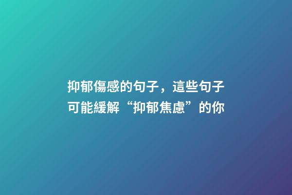 抑郁傷感的句子，這些句子可能緩解“抑郁焦慮”的你-第1張-觀點-玄機派