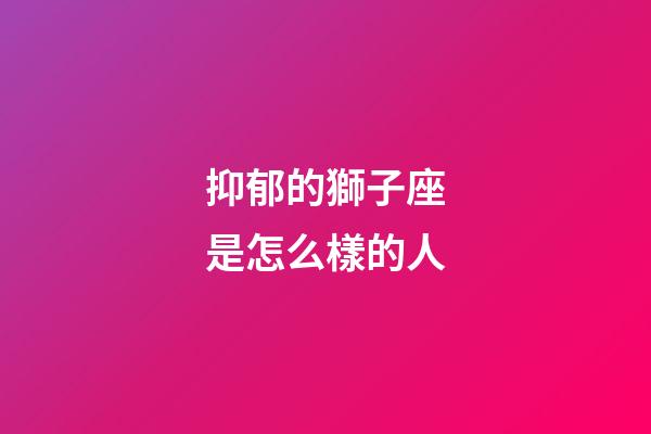 抑郁的獅子座是怎么樣的人-第1張-星座運(yùn)勢-玄機(jī)派
