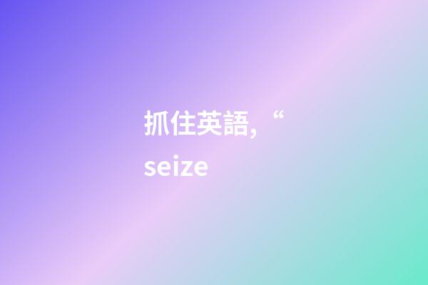 抓住英語,“seize-第1張-觀點-玄機派