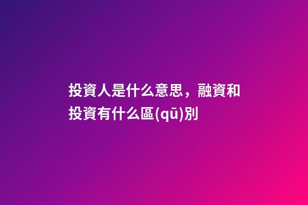 投資人是什么意思，融資和投資有什么區(qū)別-第1張-觀點-玄機派