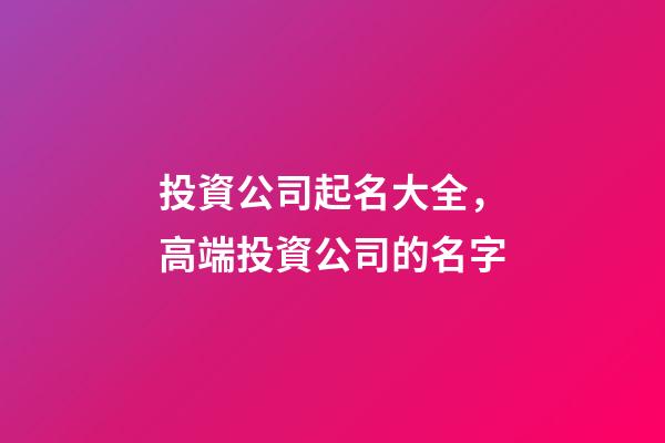 投資公司起名大全，高端投資公司的名字-第1張-公司起名-玄機派