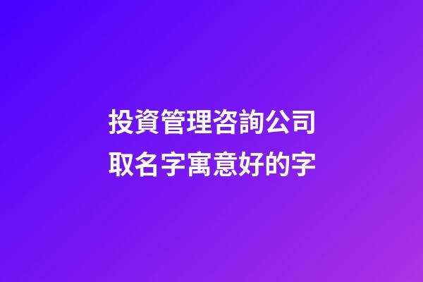 投資管理咨詢公司取名字寓意好的字-第1張-公司起名-玄機(jī)派