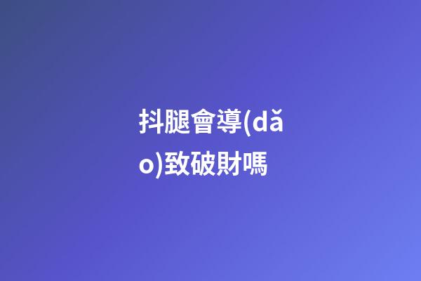 抖腿會導(dǎo)致破財嗎