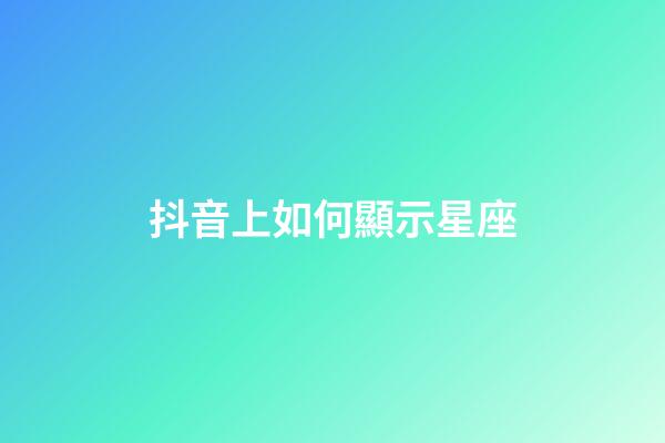 抖音上如何顯示星座-第1張-星座運(yùn)勢(shì)-玄機(jī)派
