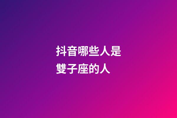 抖音哪些人是雙子座的人-第1張-星座運(yùn)勢-玄機(jī)派