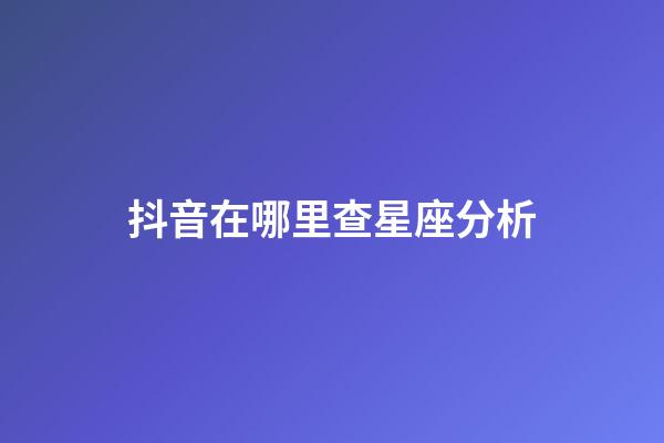 抖音在哪里查星座分析-第1張-星座運勢-玄機派