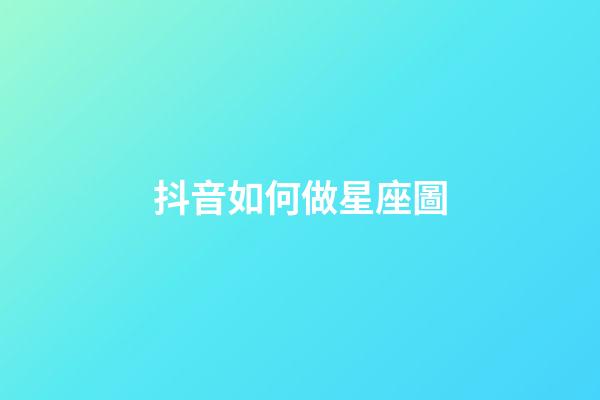 抖音如何做星座圖-第1張-星座運勢-玄機派