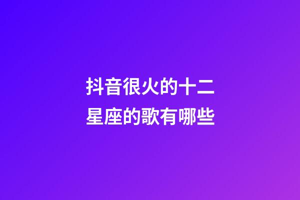 抖音很火的十二星座的歌有哪些-第1張-星座運勢-玄機(jī)派