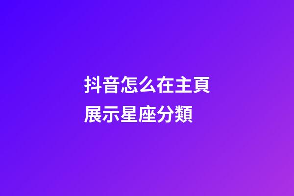 抖音怎么在主頁展示星座分類-第1張-星座運勢-玄機派