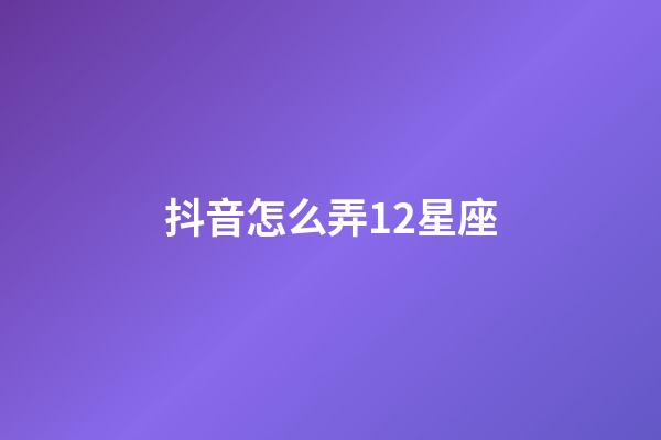 抖音怎么弄12星座-第1張-星座運勢-玄機派