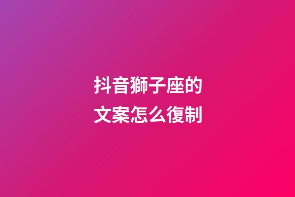 抖音獅子座的文案怎么復制-第1張-星座運勢-玄機派