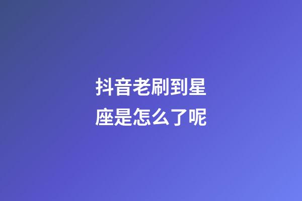 抖音老刷到星座是怎么了呢-第1張-星座運勢-玄機派