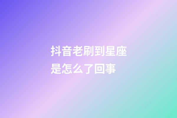 抖音老刷到星座是怎么了回事-第1張-星座運勢-玄機派