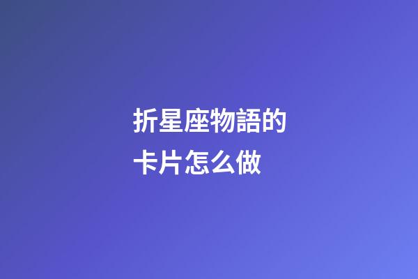 折星座物語的卡片怎么做-第1張-星座運勢-玄機派