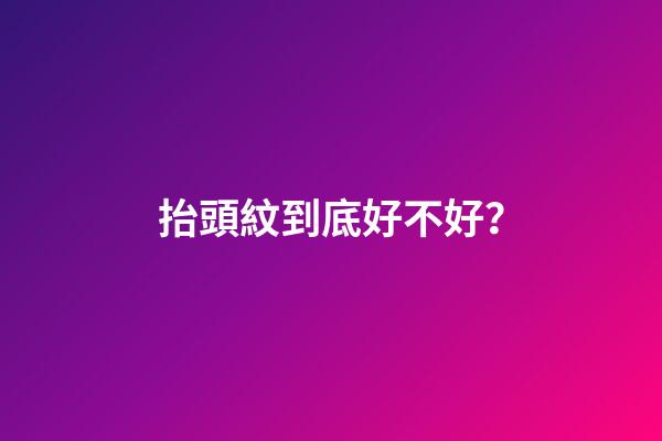 抬頭紋到底好不好？