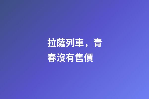 拉薩列車，青春沒有售價-第1張-觀點-玄機派