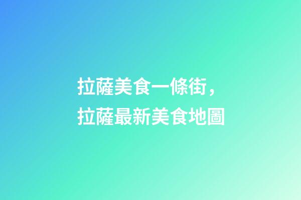 拉薩美食一條街，拉薩最新美食地圖-第1張-觀點-玄機派