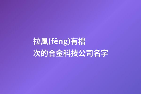 拉風(fēng)有檔次的合金科技公司名字-第1張-公司起名-玄機派