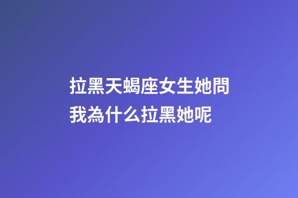 拉黑天蝎座女生她問我為什么拉黑她呢-第1張-星座運勢-玄機派