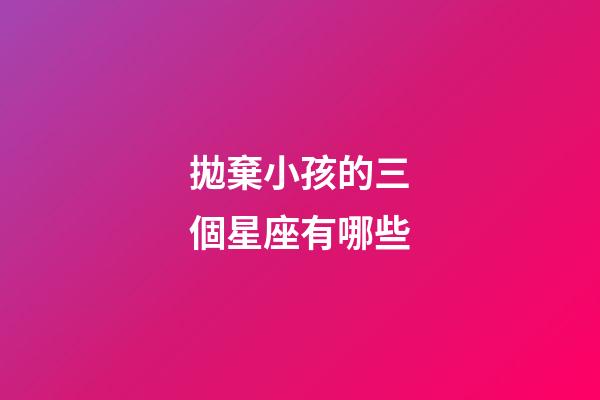 拋棄小孩的三個星座有哪些-第1張-星座運勢-玄機派