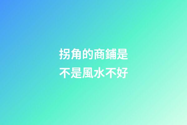 拐角的商鋪是不是風水不好