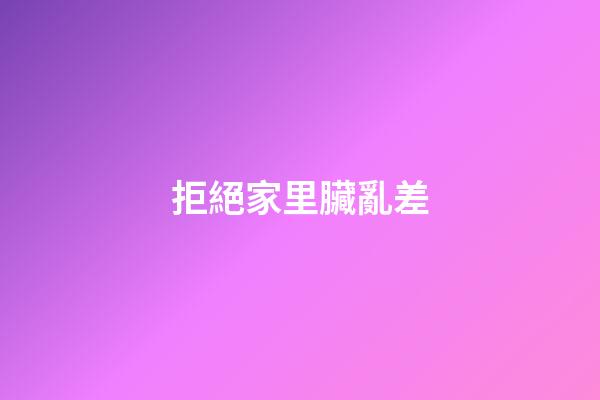 拒絕家里臟亂差